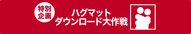 【特別企画】ハグマットダウンロード大作戦